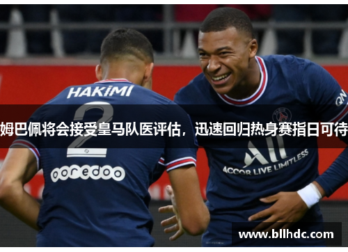姆巴佩将会接受皇马队医评估，迅速回归热身赛指日可待
